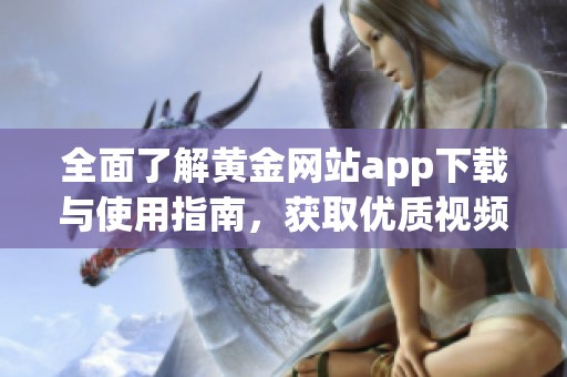 全面了解黄金网站app下载与使用指南，获取优质视频资源