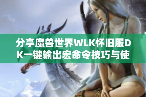 分享魔兽世界WLK怀旧服DK一键输出宏命令技巧与使用指南