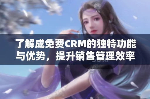 了解成免费CRM的独特功能与优势，提升销售管理效率