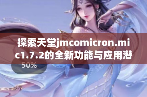 探索天堂jmcomicron.mic1.7.2的全新功能与应用潜力