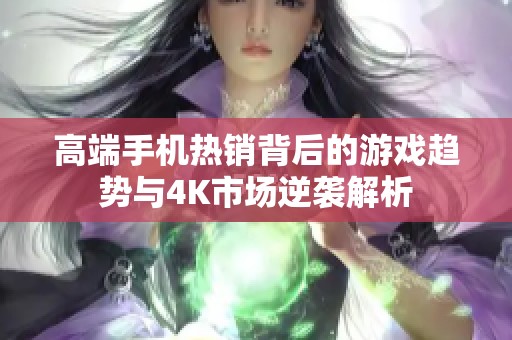 高端手机热销背后的游戏趋势与4K市场逆袭解析