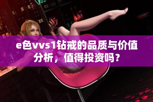 e色vvs1钻戒的品质与价值分析，值得投资吗？