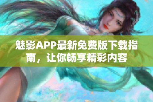 魅影APP最新免费版下载指南，让你畅享精彩内容