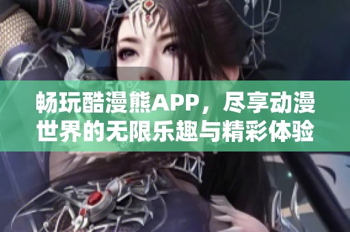 畅玩酷漫熊APP，尽享动漫世界的无限乐趣与精彩体验