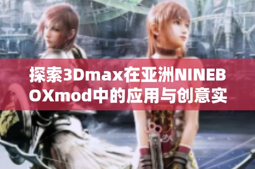 探索3Dmax在亚洲NINEBOXmod中的应用与创意实践