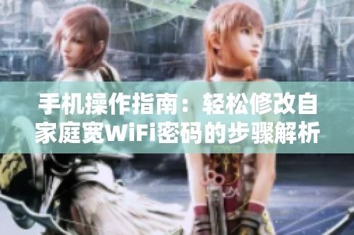 手机操作指南：轻松修改自家庭宽WiFi密码的步骤解析