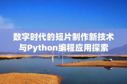 数字时代的短片制作新技术与Python编程应用探索