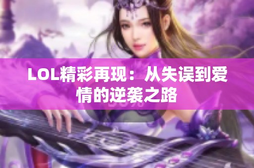 LOL精彩再现：从失误到爱情的逆袭之路