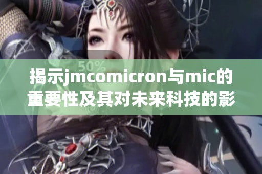 揭示jmcomicron与mic的重要性及其对未来科技的影响