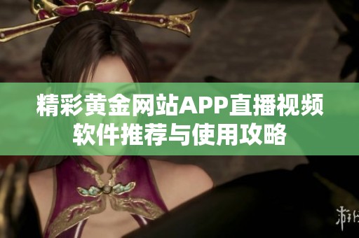 精彩黄金网站APP直播视频软件推荐与使用攻略