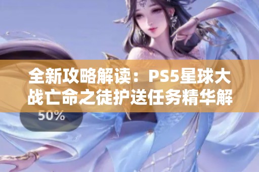 全新攻略解读：PS5星球大战亡命之徒护送任务精华解析