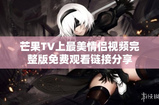 芒果TV上最美情侣视频完整版免费观看链接分享