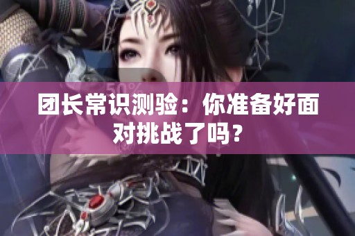 团长常识测验：你准备好面对挑战了吗？