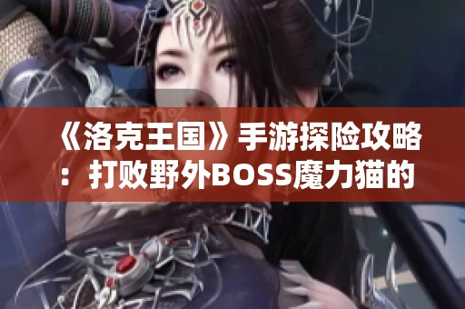 《洛克王国》手游探险攻略：打败野外BOSS魔力猫的最佳策略分享