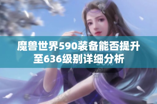 魔兽世界590装备能否提升至636级别详细分析