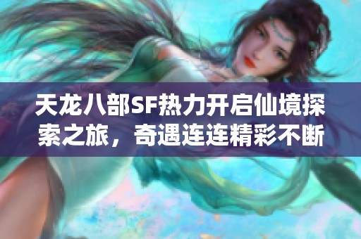 天龙八部SF热力开启仙境探索之旅，奇遇连连精彩不断！