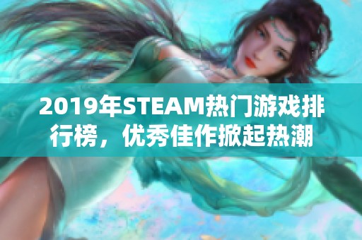 2019年STEAM热门游戏排行榜，优秀佳作掀起热潮