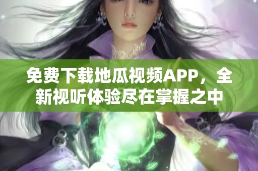 免费下载地瓜视频APP，全新视听体验尽在掌握之中