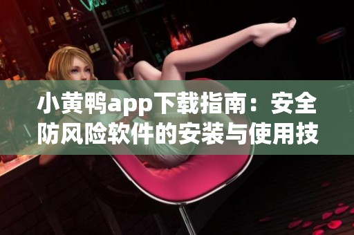 小黄鸭app下载指南：安全防风险软件的安装与使用技巧