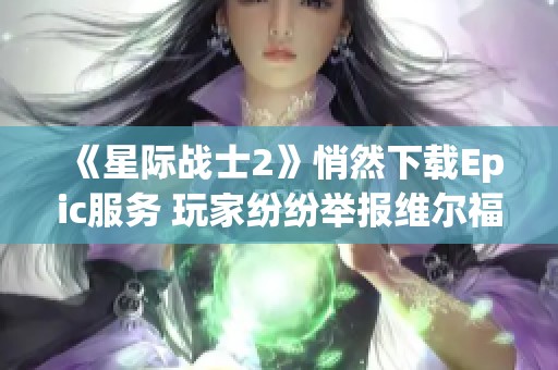 《星际战士2》悄然下载Epic服务 玩家纷纷举报维尔福