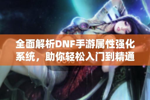 全面解析DNF手游属性强化系统，助你轻松入门到精通！