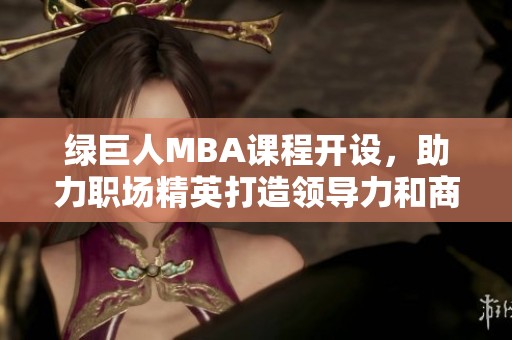 绿巨人MBA课程开设，助力职场精英打造领导力和商业智慧