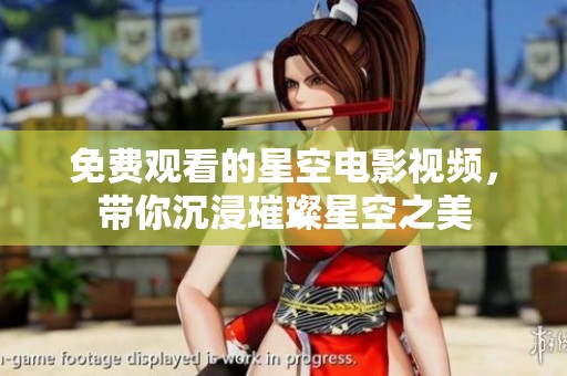 免费观看的星空电影视频，带你沉浸璀璨星空之美