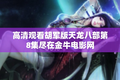 高清观看胡军版天龙八部第8集尽在金牛电影网