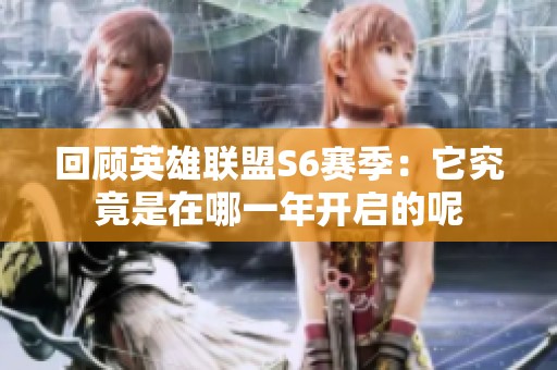 回顾英雄联盟S6赛季：它究竟是在哪一年开启的呢