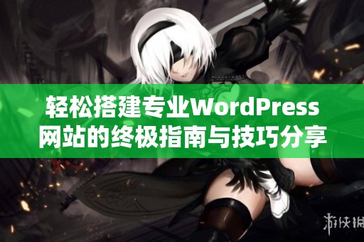 轻松搭建专业WordPress网站的终极指南与技巧分享