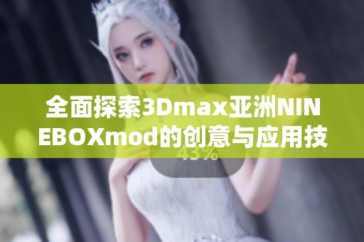 全面探索3Dmax亚洲NINEBOXmod的创意与应用技巧