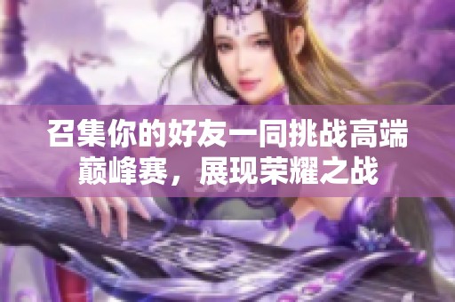 召集你的好友一同挑战高端巅峰赛，展现荣耀之战