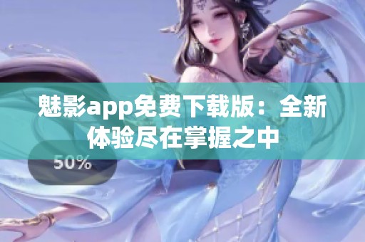 魅影app免费下载版：全新体验尽在掌握之中