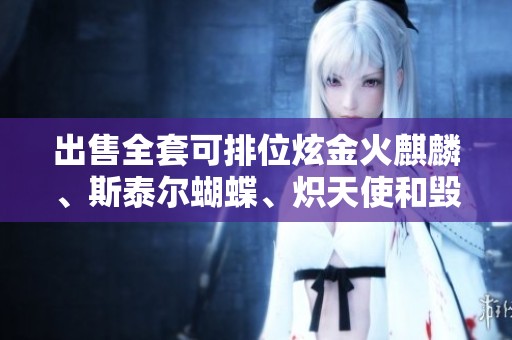 出售全套可排位炫金火麒麟、斯泰尔蝴蝶、炽天使和毁灭重写皮肤