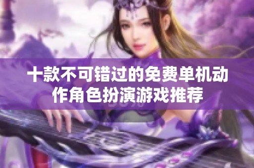 十款不可错过的免费单机动作角色扮演游戏推荐