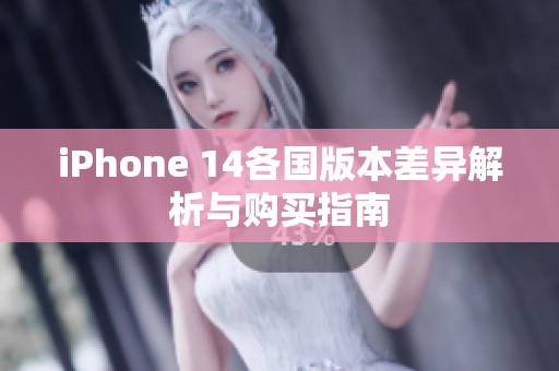 iPhone 14各国版本差异解析与购买指南