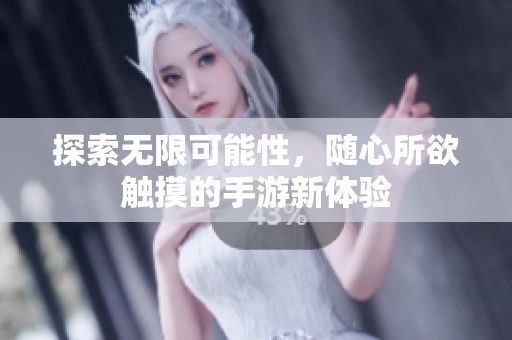 探索无限可能性，随心所欲触摸的手游新体验