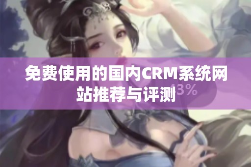 免费使用的国内CRM系统网站推荐与评测