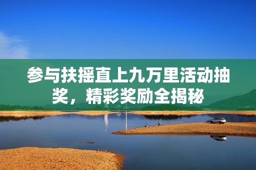 参与扶摇直上九万里活动抽奖，精彩奖励全揭秘