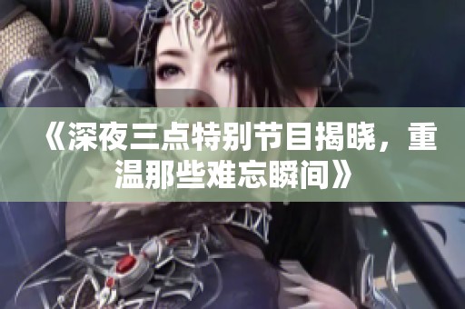 《深夜三点特别节目揭晓，重温那些难忘瞬间》