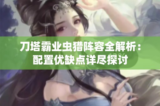 刀塔霸业虫猎阵容全解析：配置优缺点详尽探讨