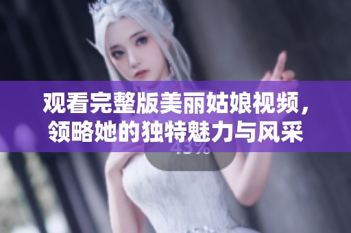观看完整版美丽姑娘视频，领略她的独特魅力与风采