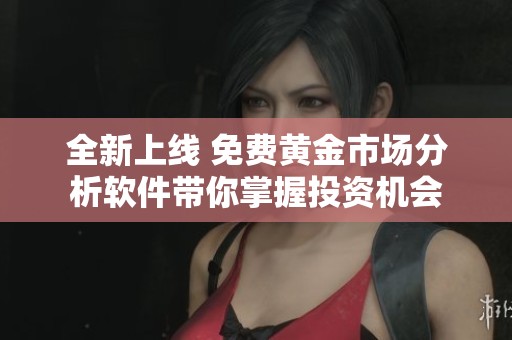 全新上线 免费黄金市场分析软件带你掌握投资机会