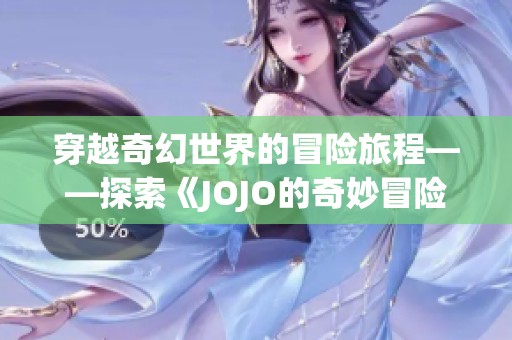 穿越奇幻世界的冒险旅程——探索《JOJO的奇妙冒险》背后的故事与角色