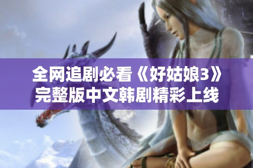 全网追剧必看《好姑娘3》完整版中文韩剧精彩上线
