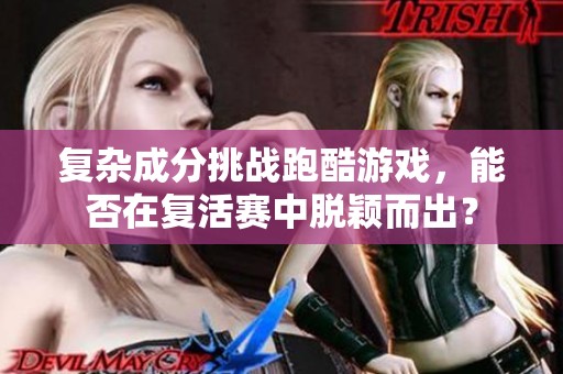 复杂成分挑战跑酷游戏，能否在复活赛中脱颖而出？
