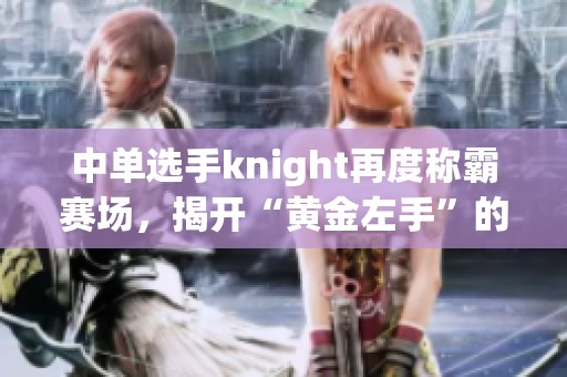 中单选手knight再度称霸赛场，揭开“黄金左手”的传奇故事