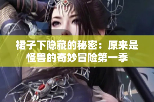 裙子下隐藏的秘密：原来是怪兽的奇妙冒险第一季