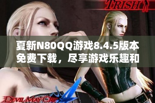 夏新N80QQ游戏8.4.5版本免费下载，尽享游戏乐趣和畅快体验