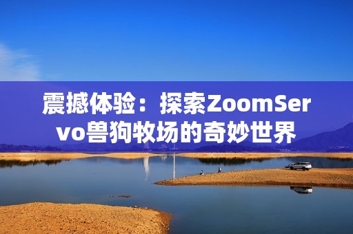 震撼体验：探索ZoomServo兽狗牧场的奇妙世界